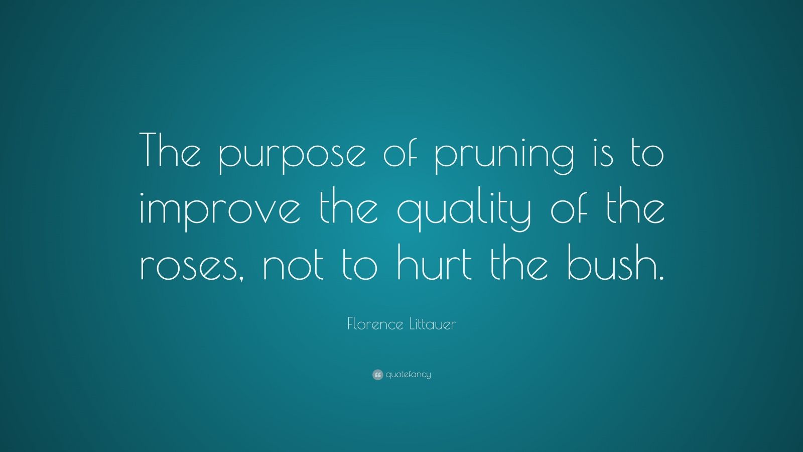 Florence Littauer Quote “The purpose of pruning is to improve the