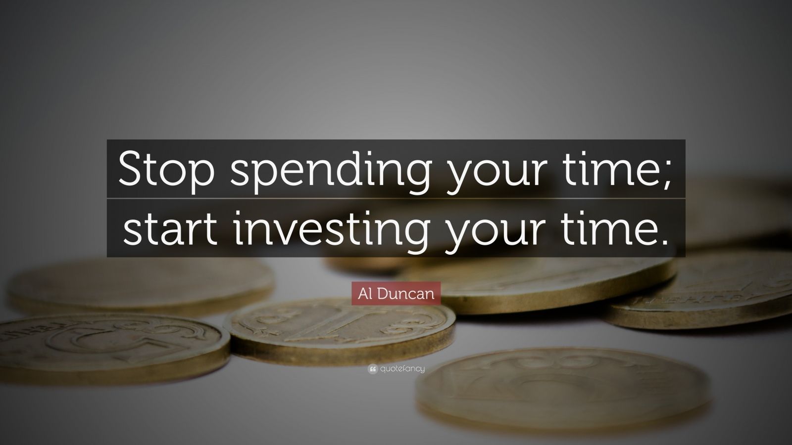 Al Duncan Quote Stop Spending Your Time Start Investing Your Time”