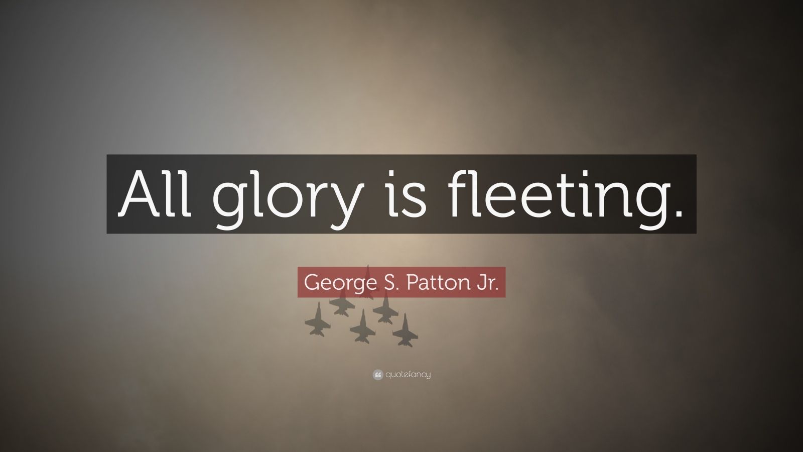 George S. Patton Jr. Quote: “All glory is fleeting.” (12 wallpapers