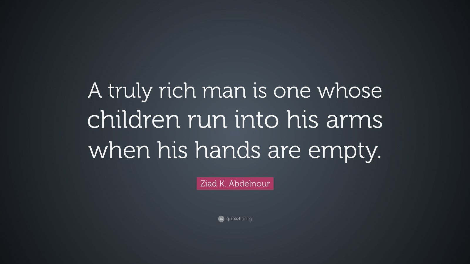 Ziad K. Abdelnour Quote: “A truly rich man is one whose children run ...