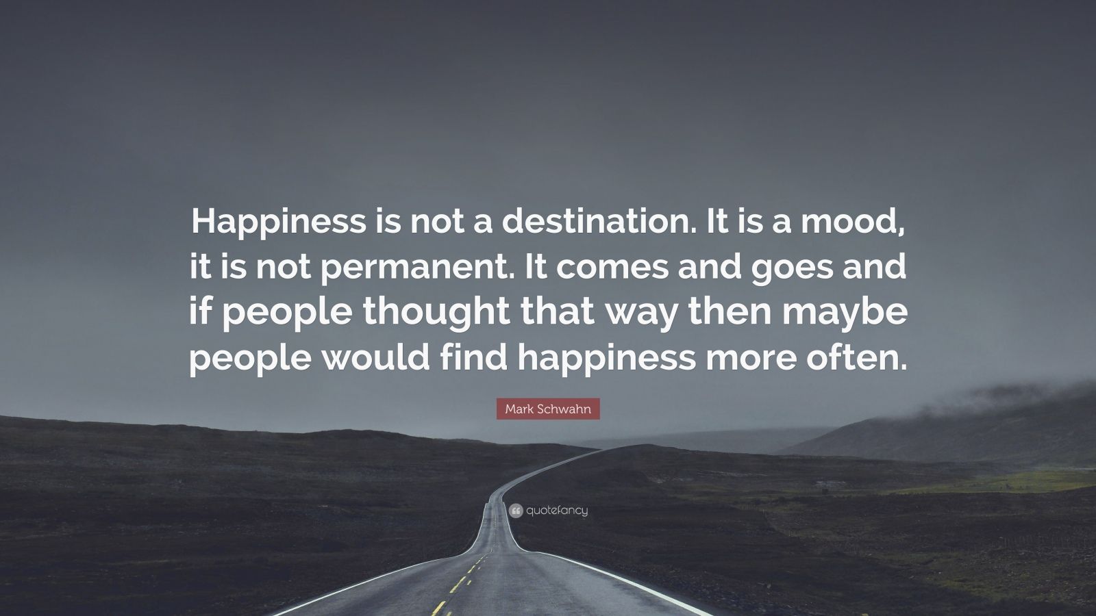 Mark Schwahn Quote: “Happiness is not a destination. It is a mood, it