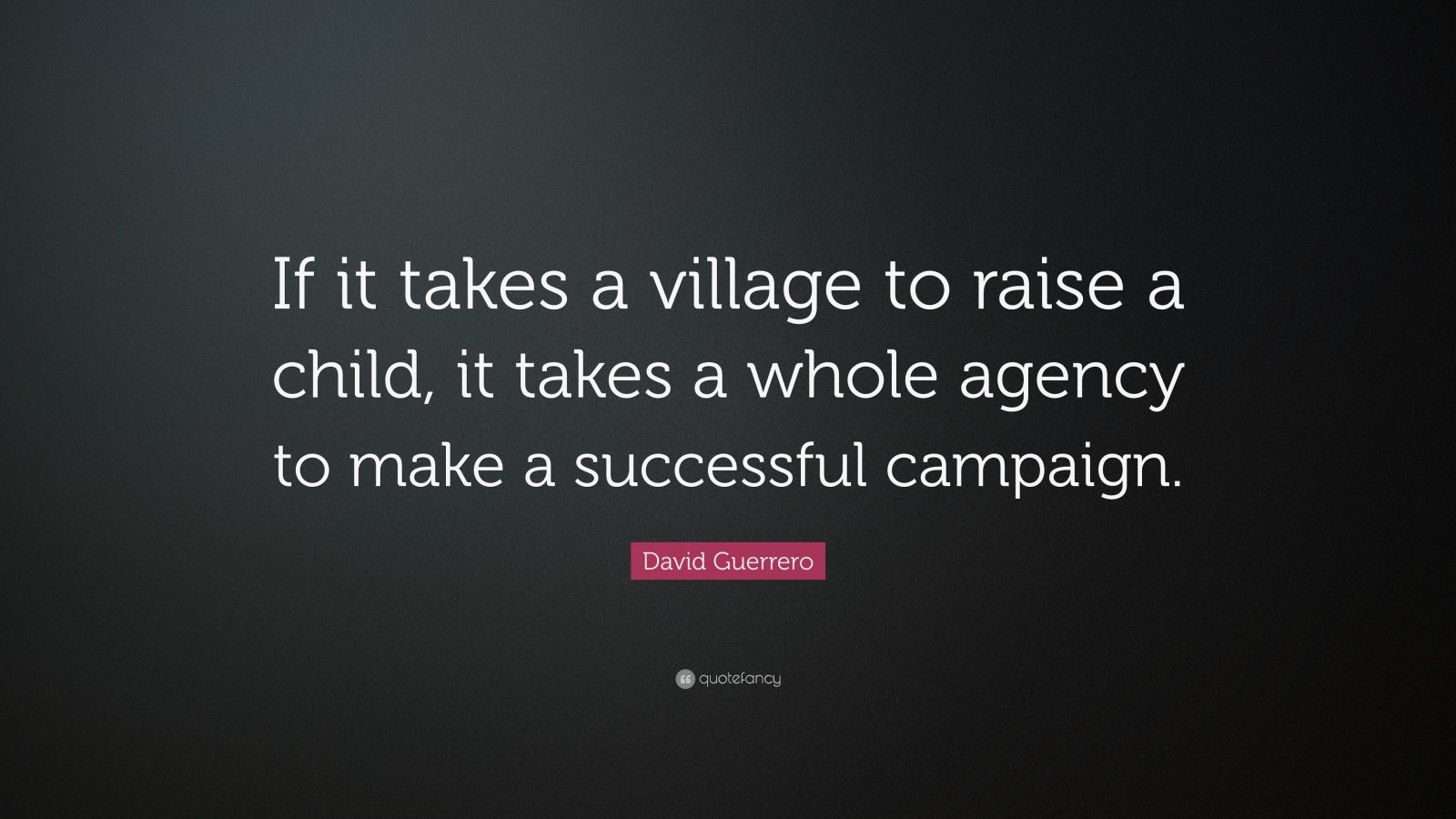 David Guerrero Quote: “If it takes a village to raise a child, it takes ...