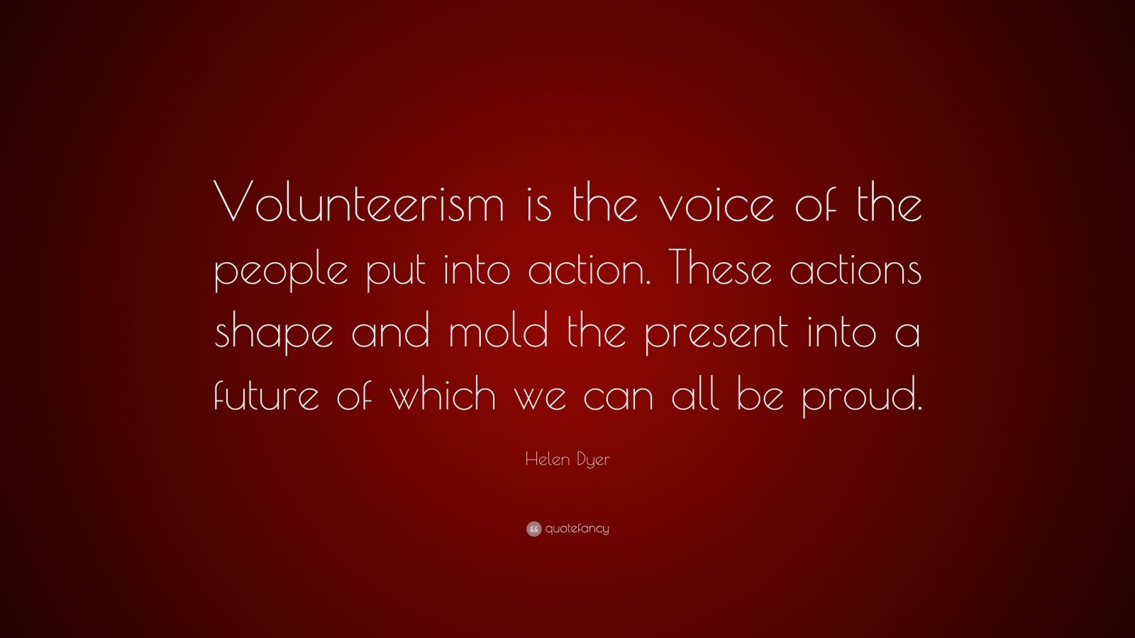 Helen Dyer Quote: “Volunteerism is the voice of the people put into ...