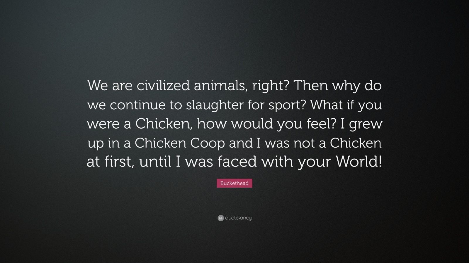 Buckethead Quote “We are civilized animals, right? Then why do we