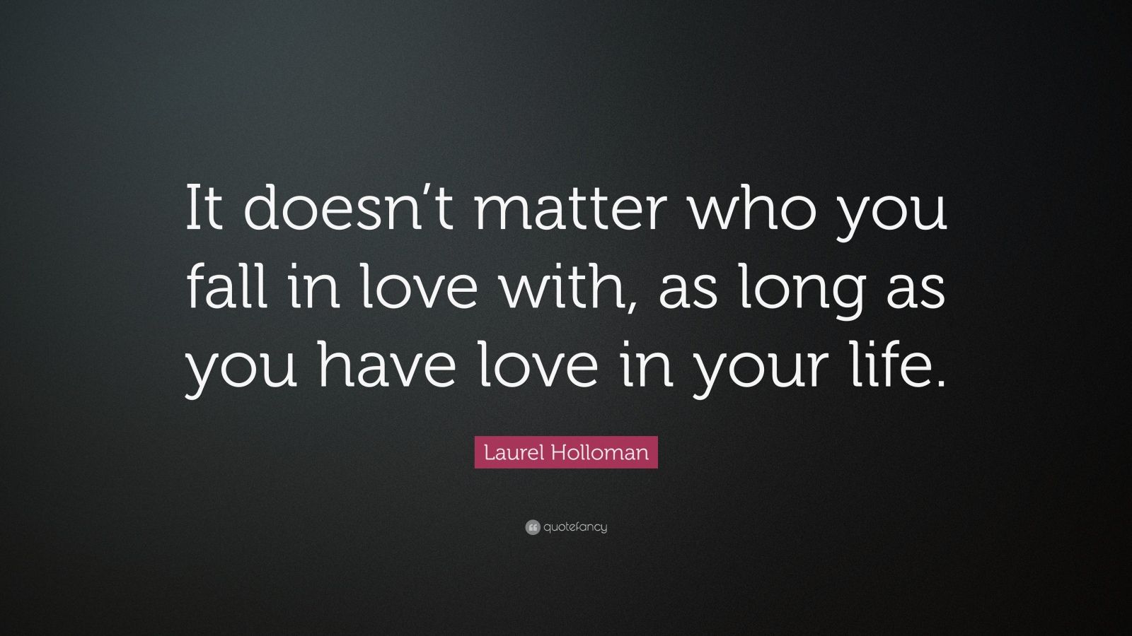 Laurel Holloman Quote: “It doesn’t matter who you fall in love with, as ...