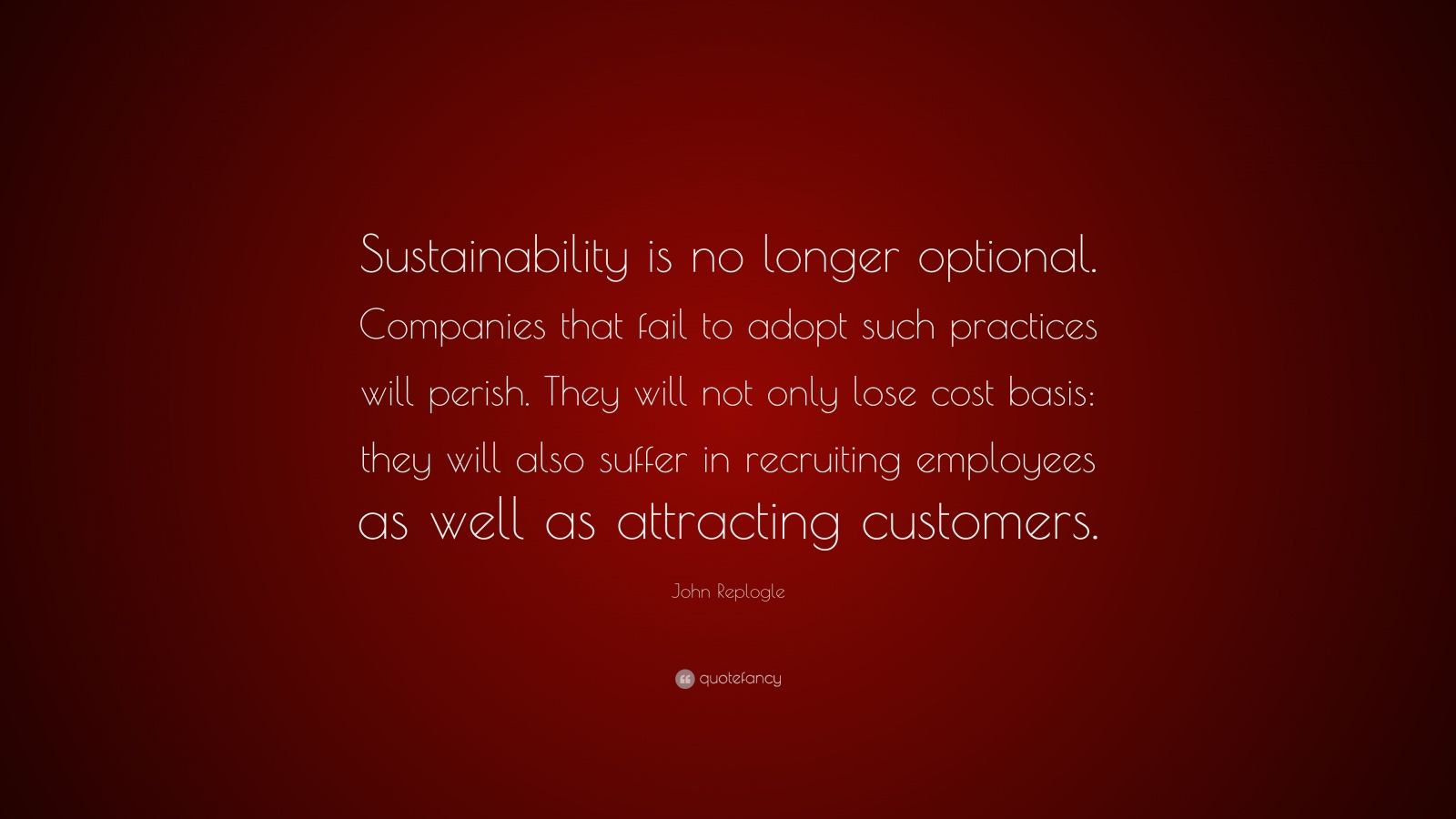 John Replogle Quote: “Sustainability is no longer optional. Companies ...