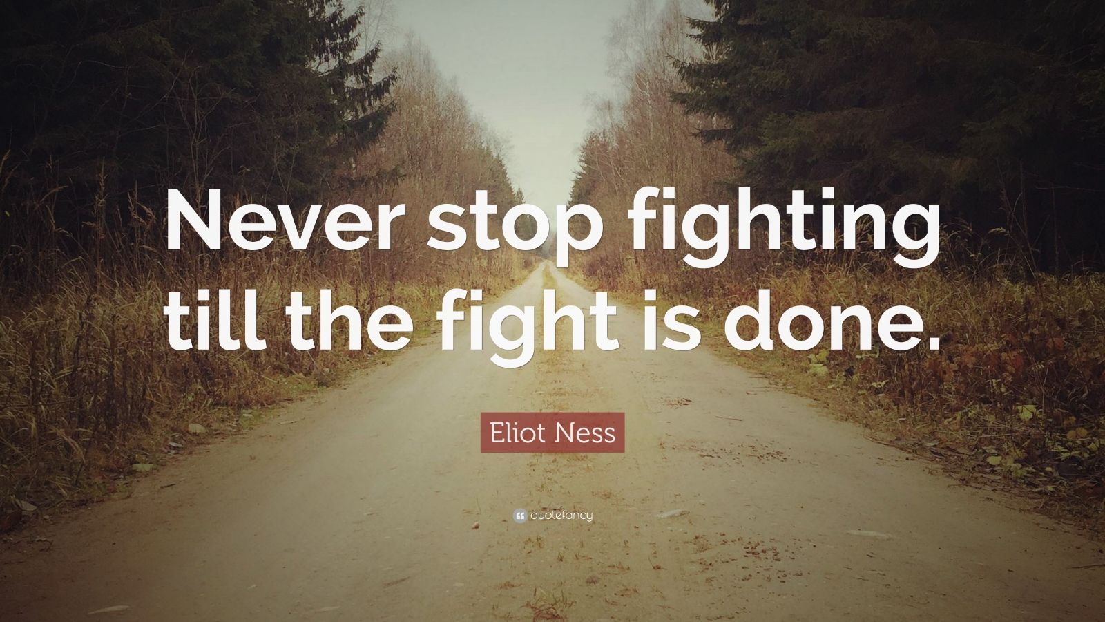 Eliot Ness Quote: “Never stop fighting till the fight is done.”