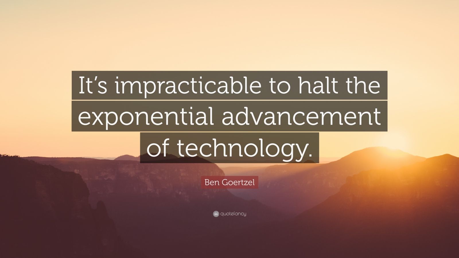 Ben Goertzel Quote: “It’s impracticable to halt the exponential ...