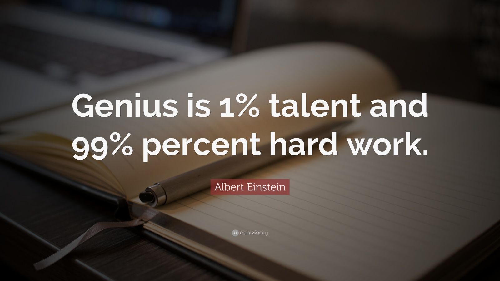Albert Einstein Quote: “Genius is 1% talent and 99% percent hard work.”