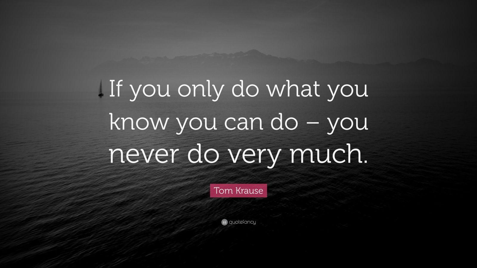 Tom Krause Quote: “If you only do what you know you can do – you never ...