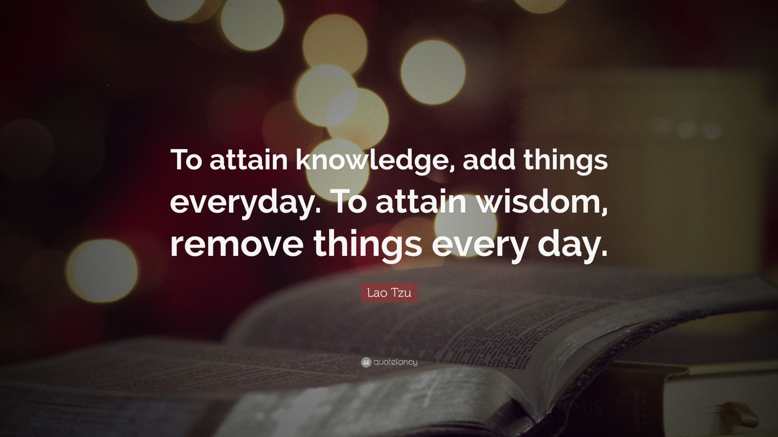 Lao Tzu Quote: “To attain knowledge, add things everyday. To attain ...