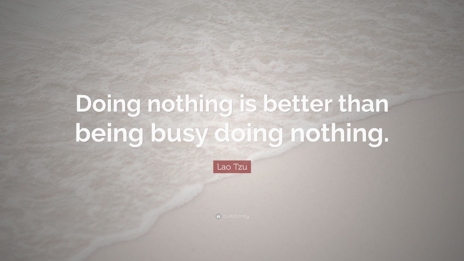 Lao Tzu Quote “Doing nothing is better than being busy doing nothing
