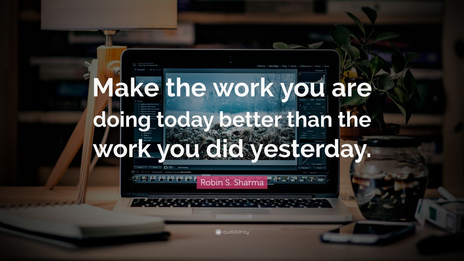 Robin S. Sharma Quote: “Make The Work You Are Doing Today Better Than ...