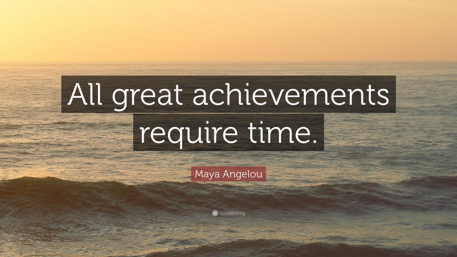 Maya Angelou Quote: “All great achievements require time.” (24