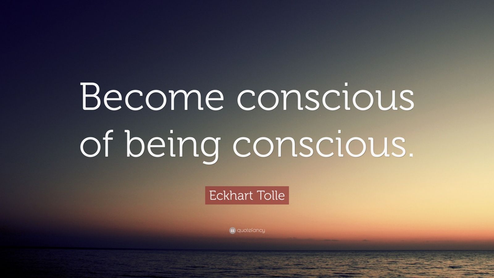 Eckhart Tolle Quote: “Become conscious of being conscious.” (23 ...