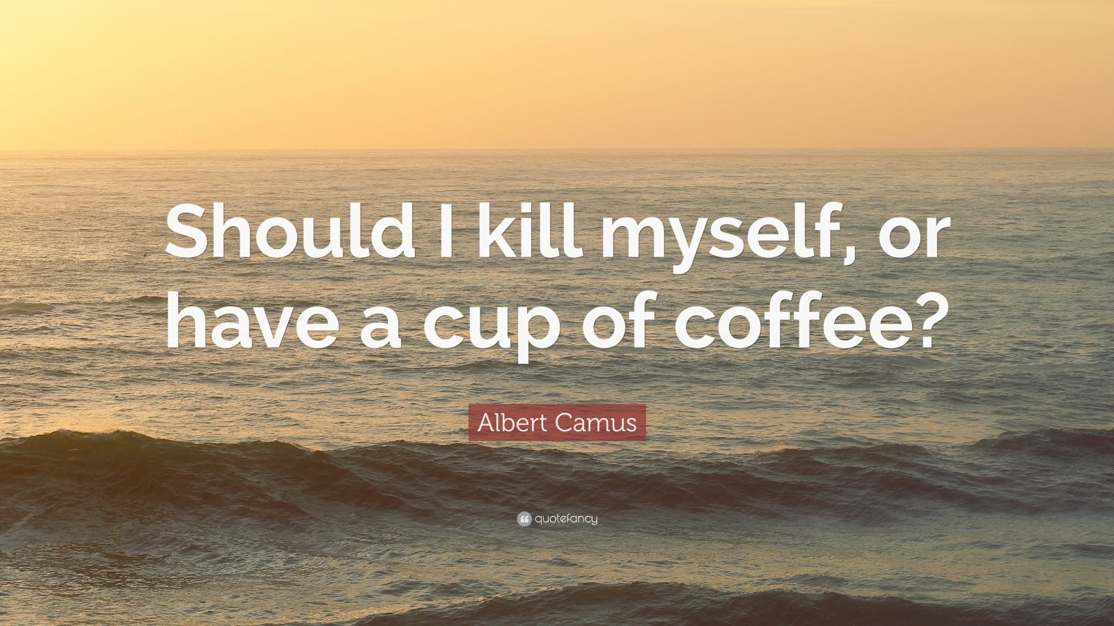 Albert Camus Quote: “Should I kill myself, or have a cup of coffee
