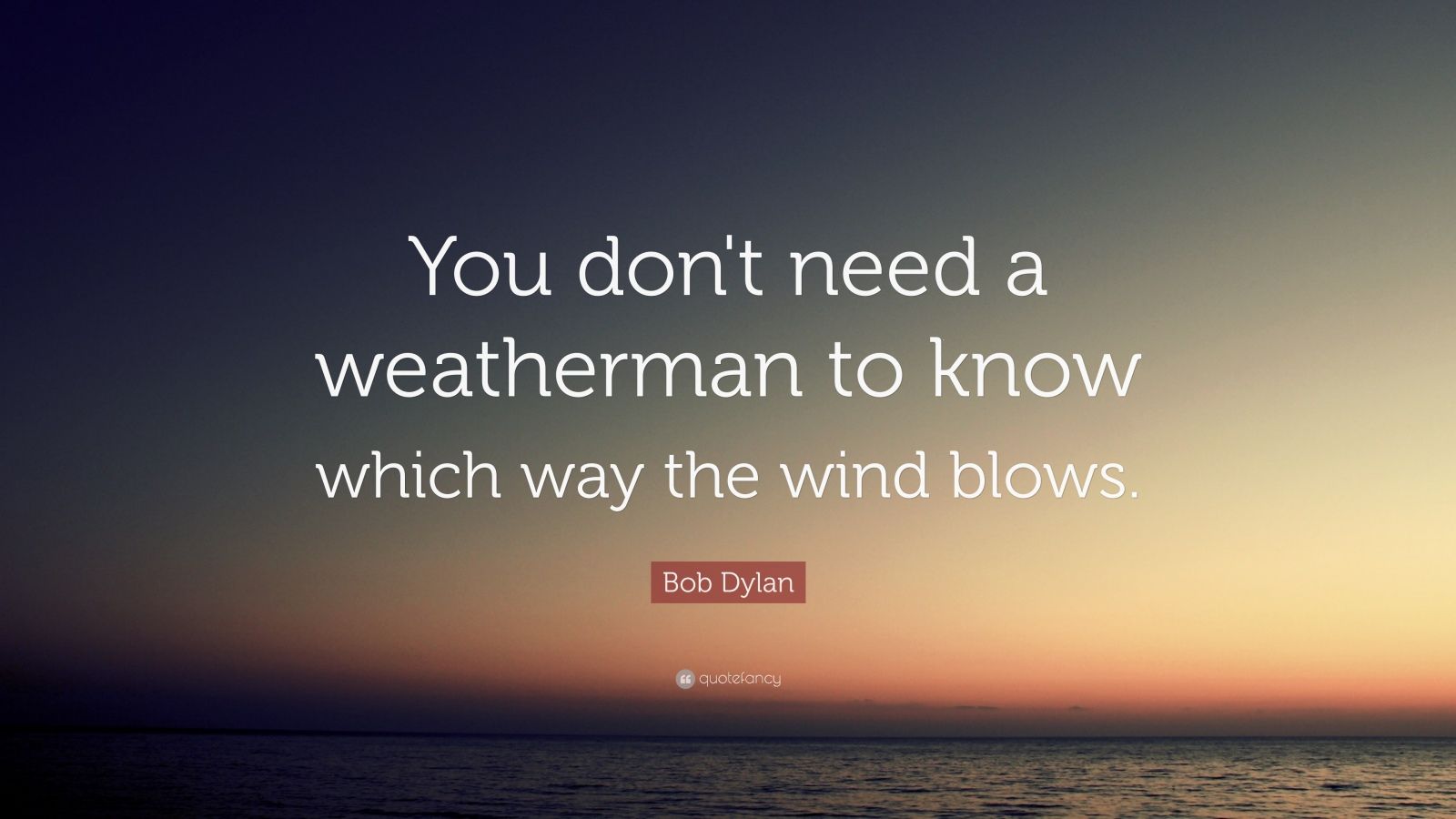 you dont need a weatherman to know which way the wind blows