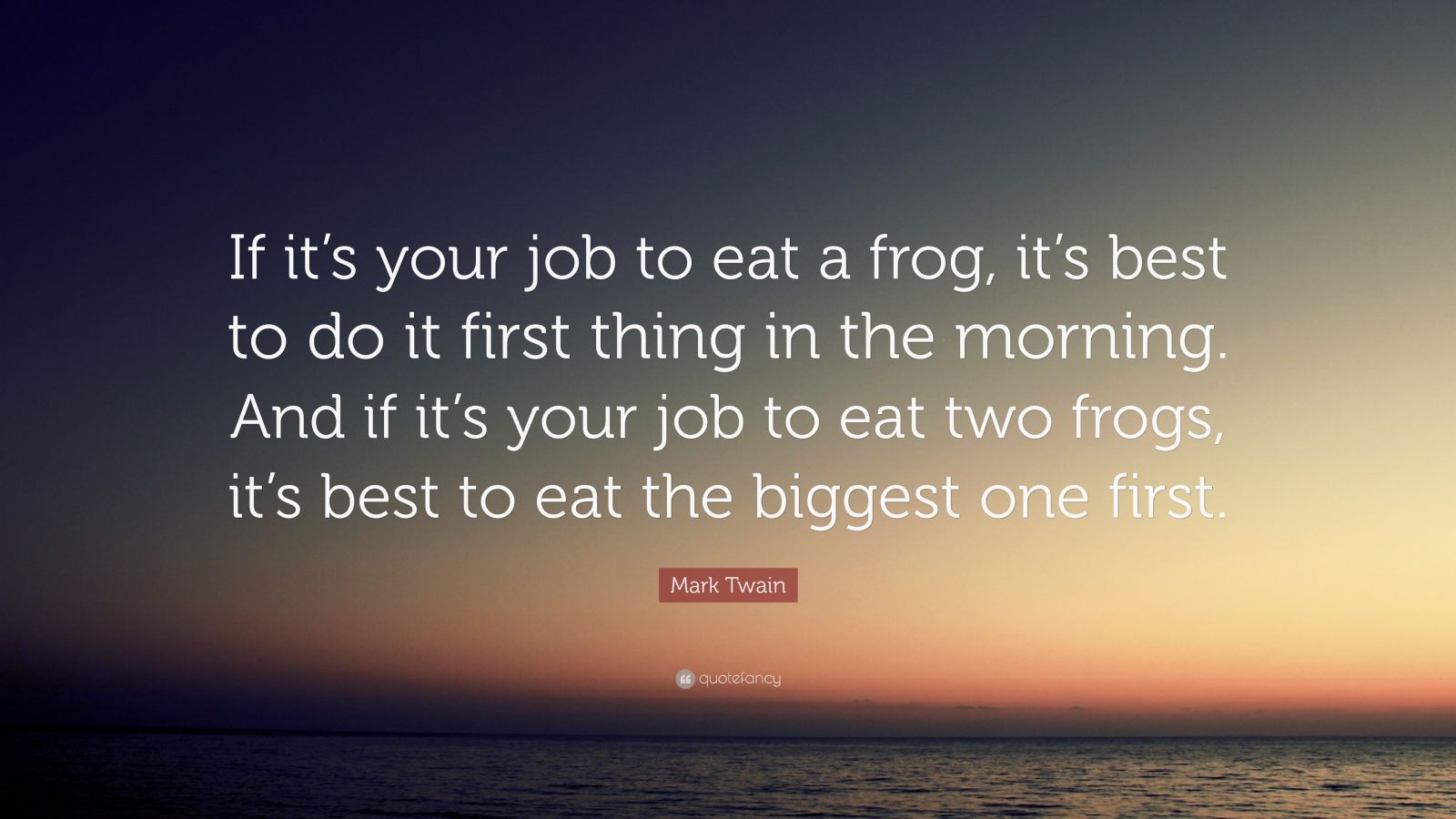 Mark Twain Quote: “If it’s your job to eat a frog, it’s best to do it