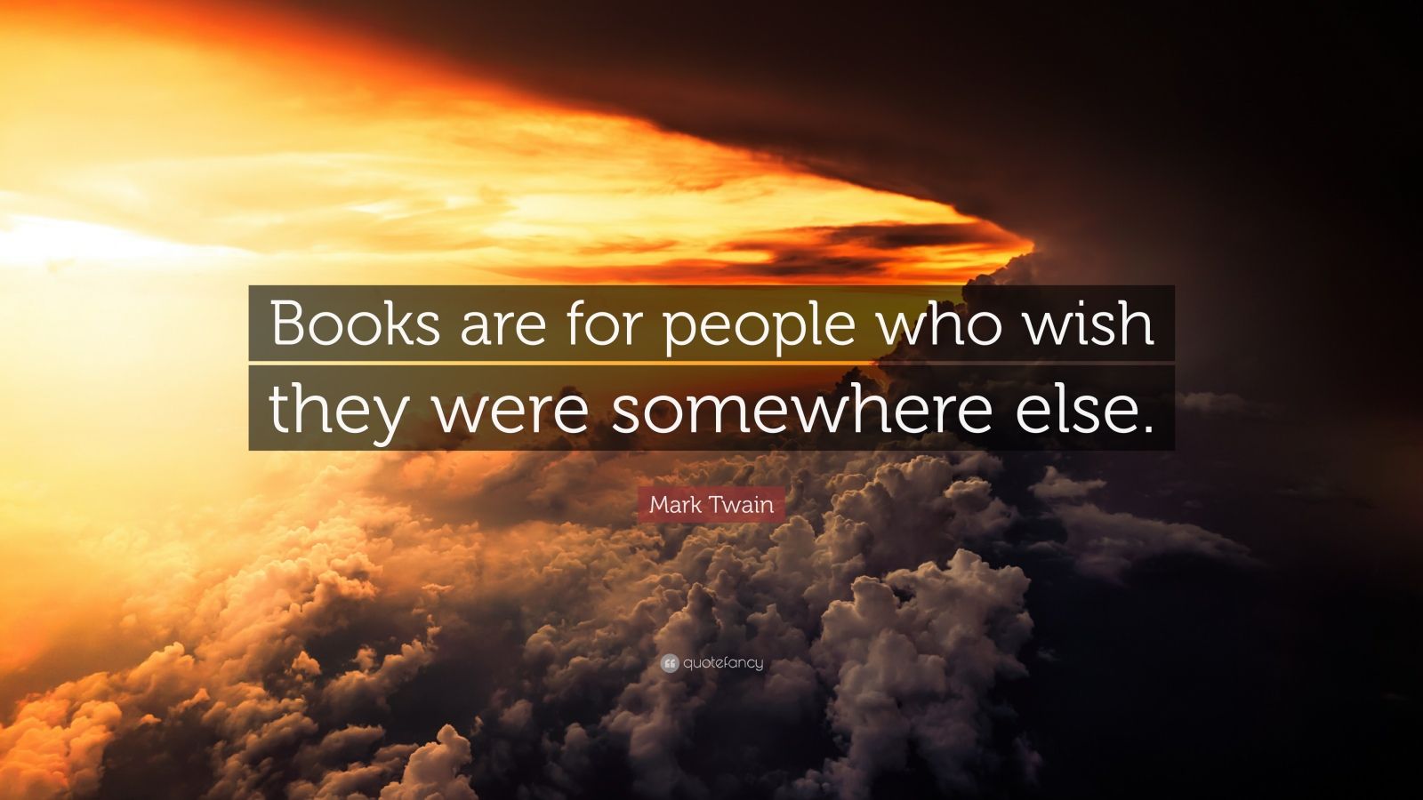 Mark Twain Quote: “Books are for people who wish they were somewhere ...