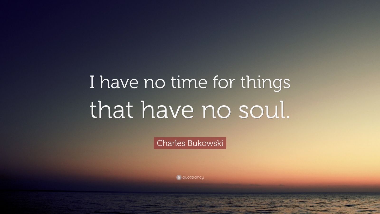 Charles Bukowski Quote: "I have no time for things that have no soul." (15 wallpapers) - Quotefancy