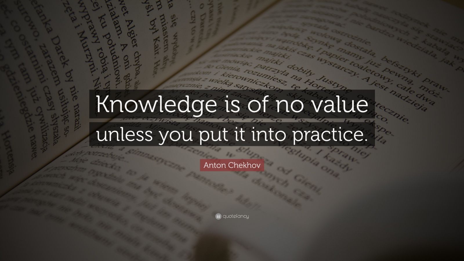 Anton Chekhov Quote: “Knowledge is of no value unless you put it into ...