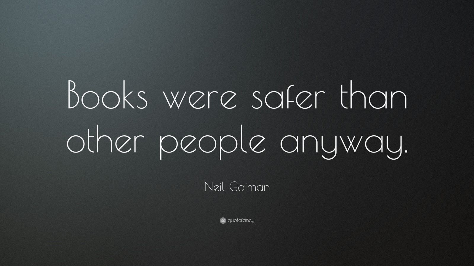 Neil Gaiman Quote: “Books were safer than other people anyway.”