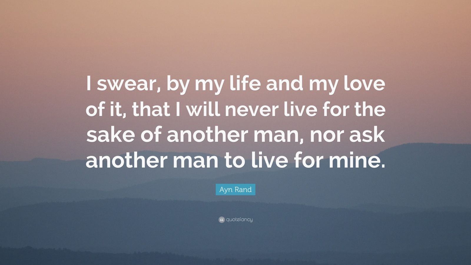 Ayn Rand Quote: “I swear, by my life and my love of it, that I will