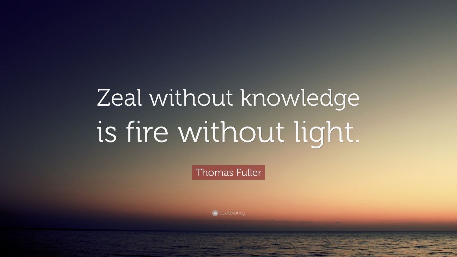 thomas-fuller-quote-zeal-without-knowledge-is-fire-without-light