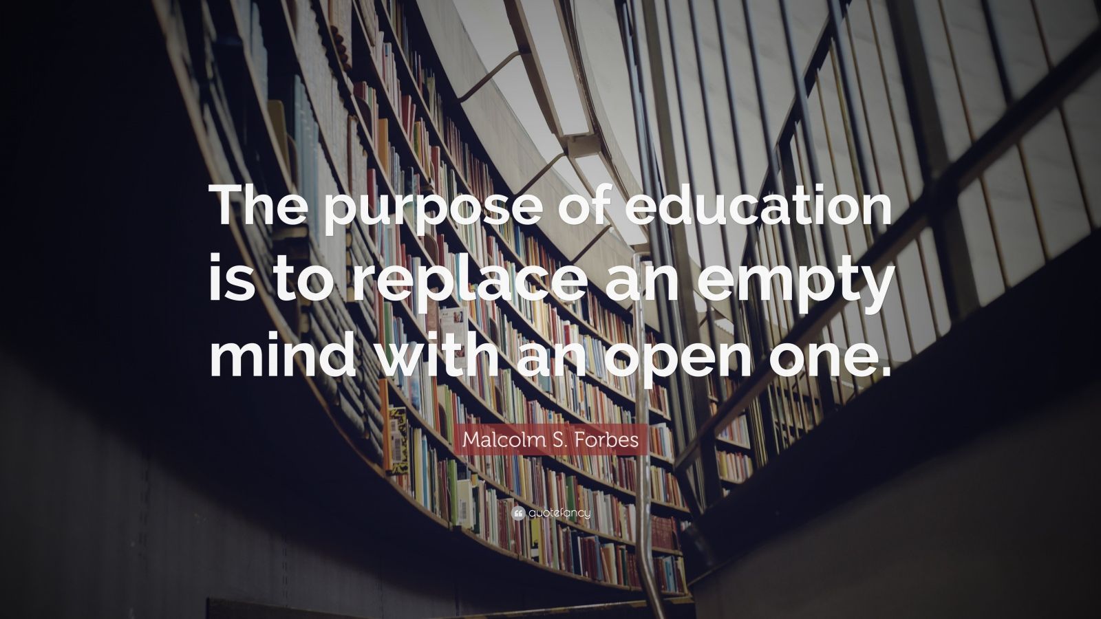 Malcolm S. Forbes Quote: “The purpose of education is to replace an ...