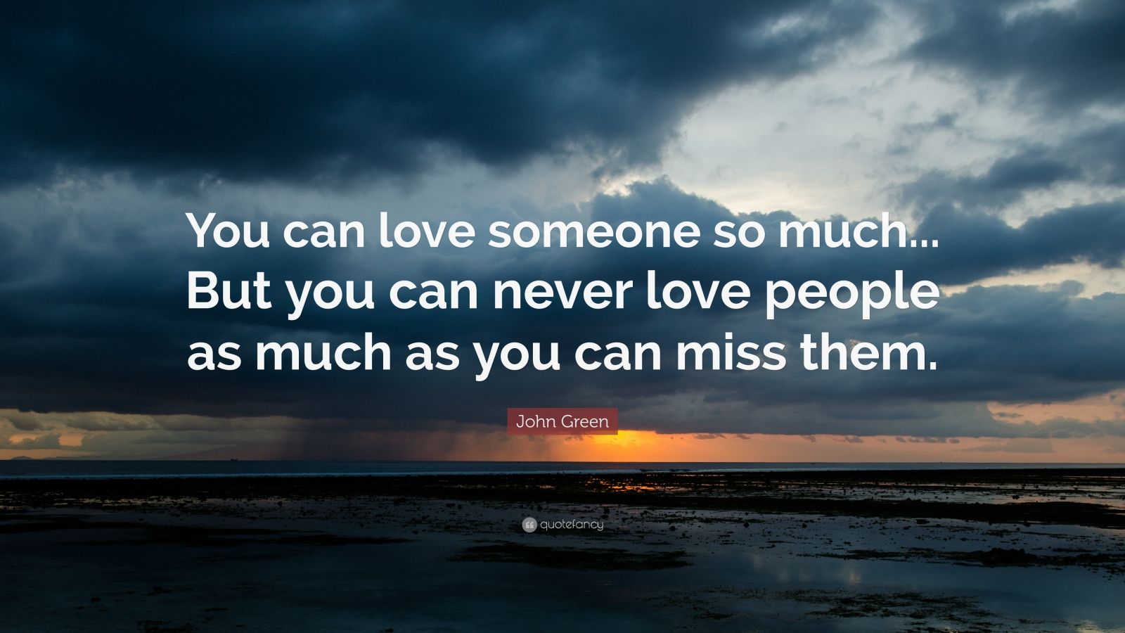 John Green Quote: "You can love someone so much... But you can never love people as much as you ...