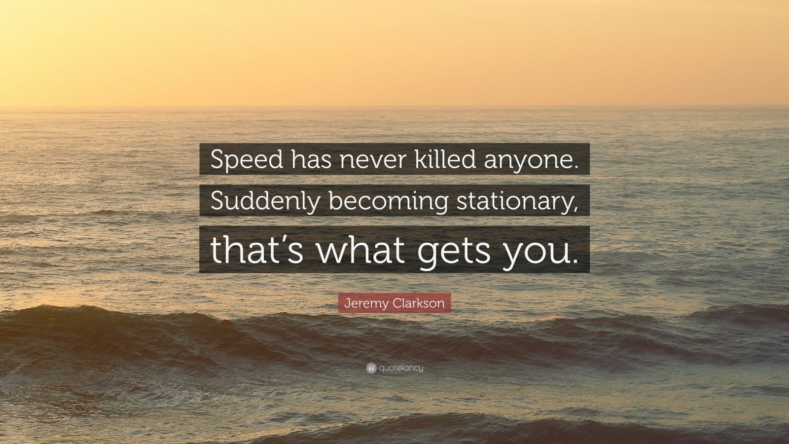 Jeremy Clarkson Quote: “Speed has never killed anyone. Suddenly becoming stationary, that’s what