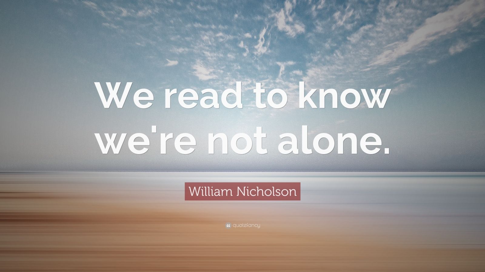 William Nicholson Quote: “We read to know we're not alone.” (12 ...