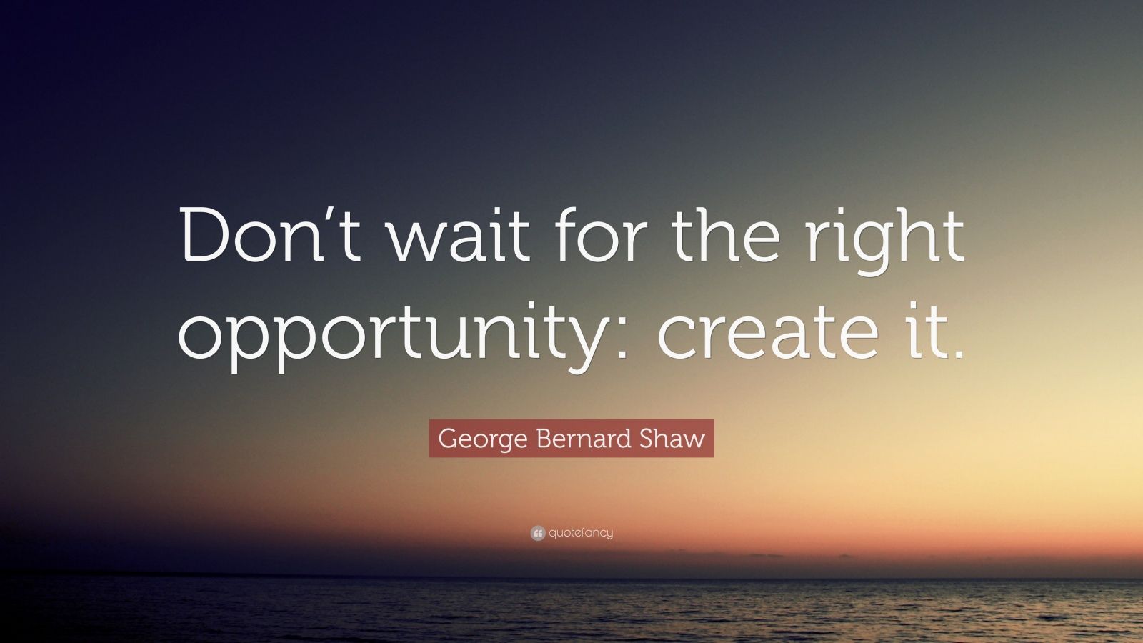 George Bernard Shaw Quote: “Don’t wait for the right opportunity
