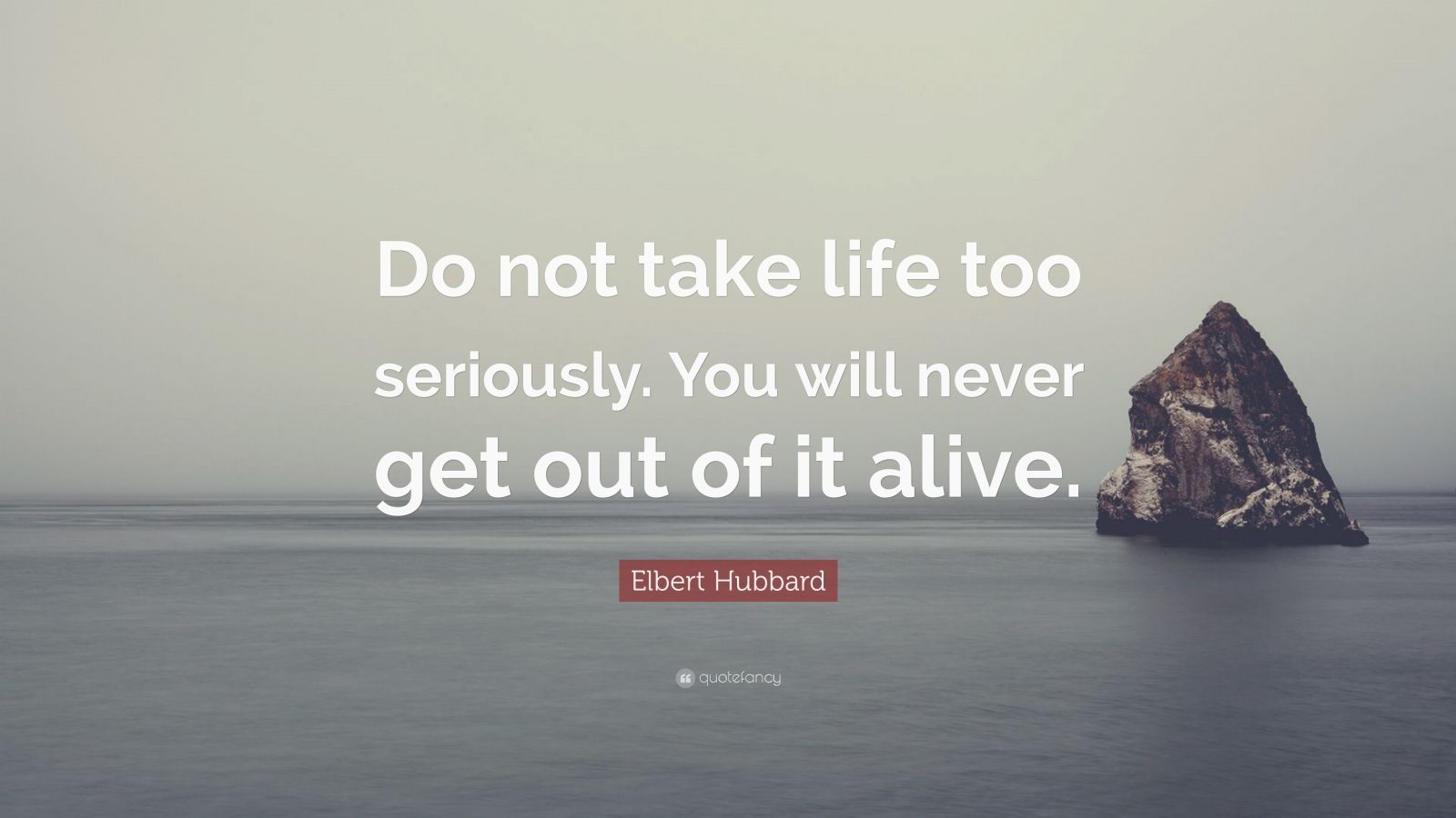 Elbert Hubbard Quote Do Not Take Life Too Seriously You Will Never 