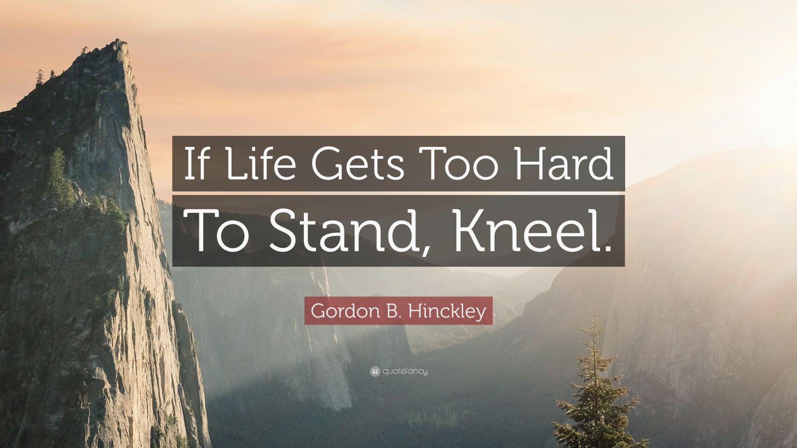 Gordon B. Hinckley Quote “If Life Gets Too Hard To Stand, Kneel.” (12