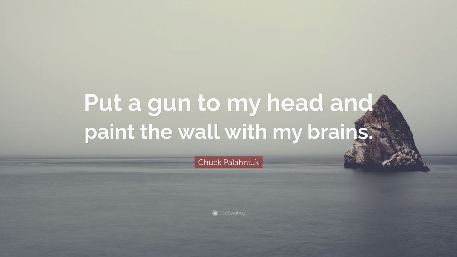 Chuck Palahniuk Quote “Put a gun to my head and paint the wall with my