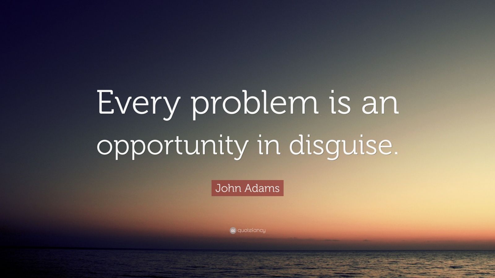 John Adams Quote: “Every problem is an opportunity in disguise.” (12 ...