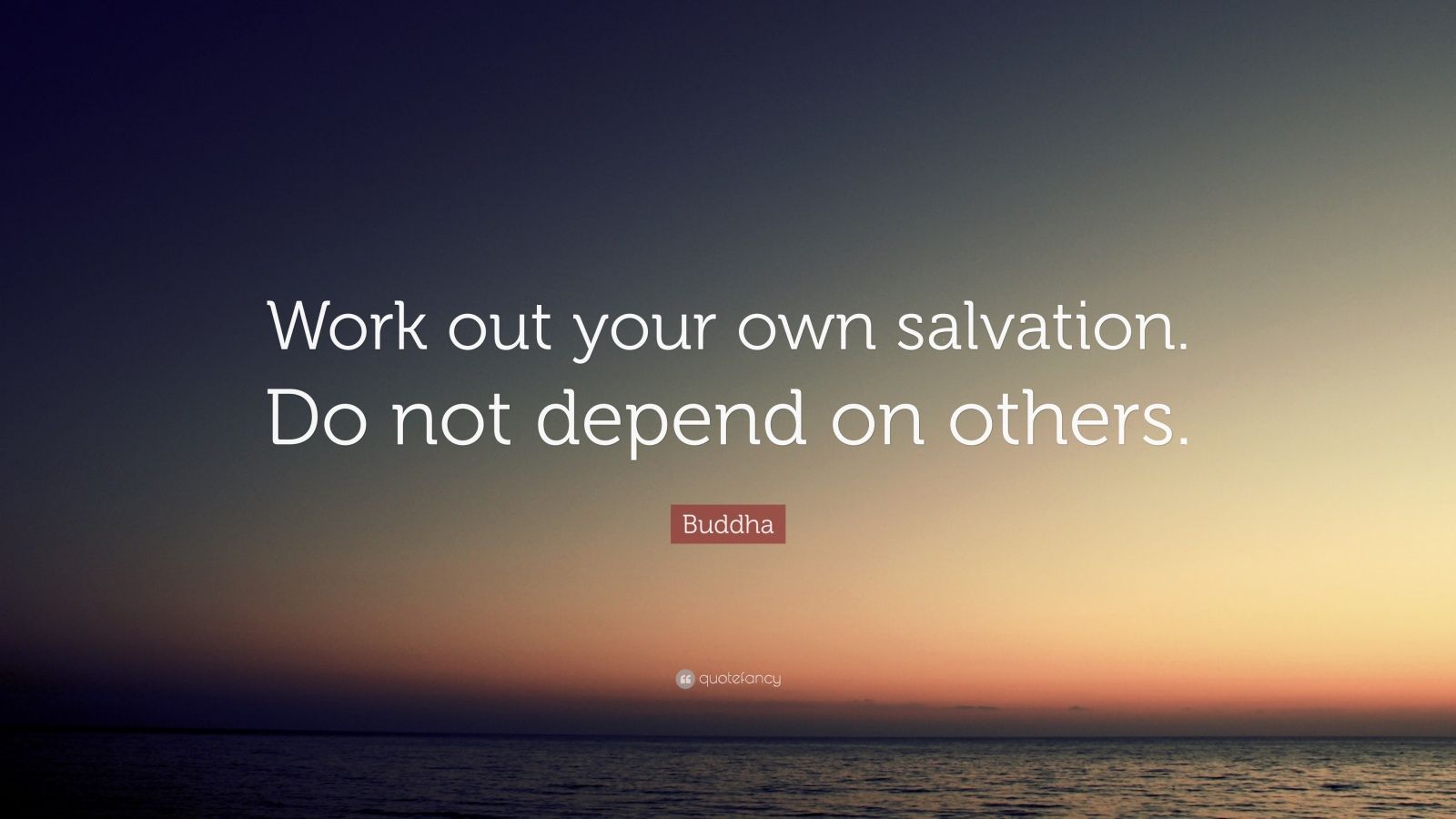 Buddha Quote: “Work out your own salvation. Do not depend on others ...