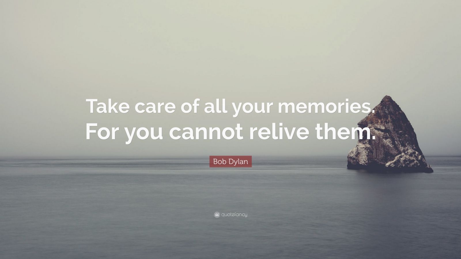 Bob Dylan Quote “take Care Of All Your Memories For You Cannot Relive