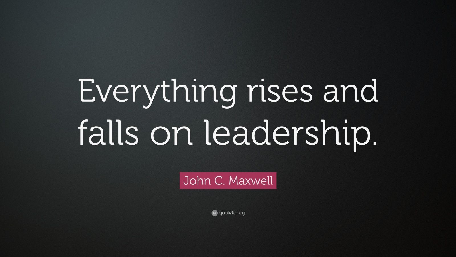 John C. Maxwell Quote: “Everything rises and falls on leadership.” (12 ...