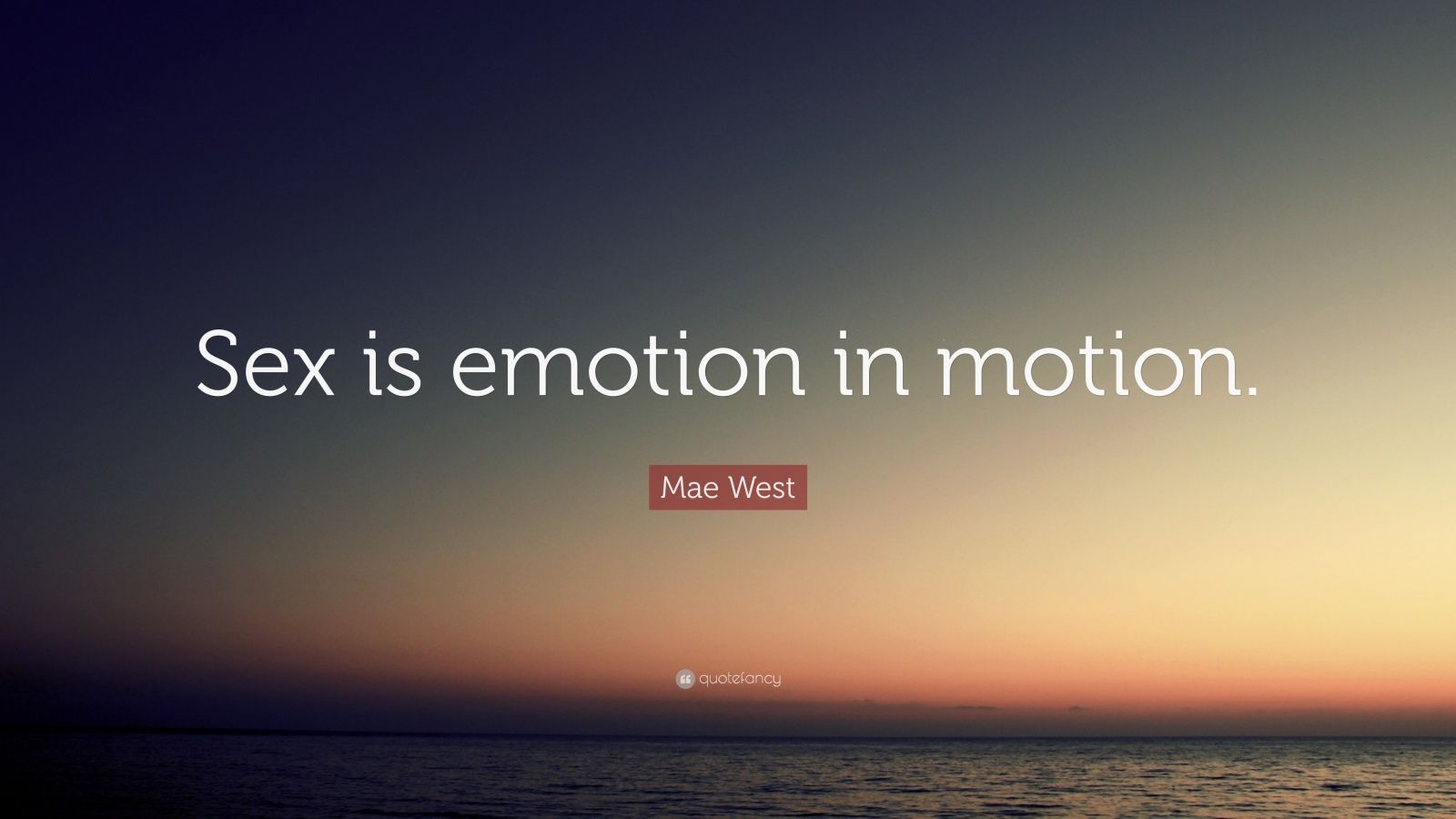 Mae West Quote: “Sex is emotion in motion.”
