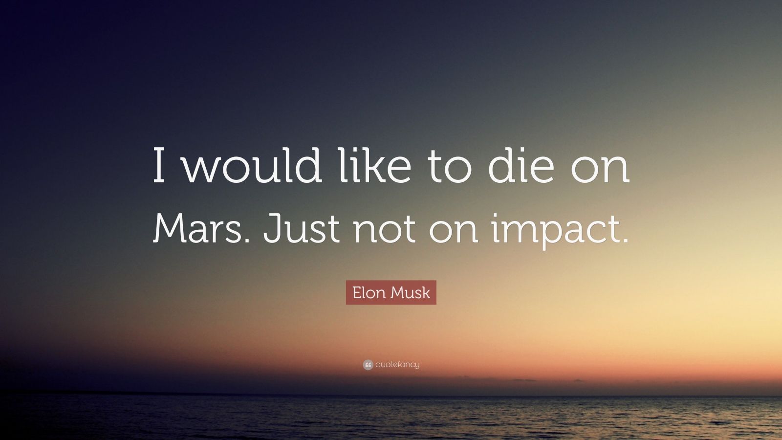 Elon Musk Quote: “I would like to die on Mars. Just not on impact.” (14