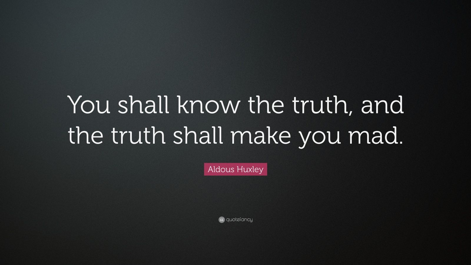 Aldous Huxley Quote “You shall know the truth, and the truth shall