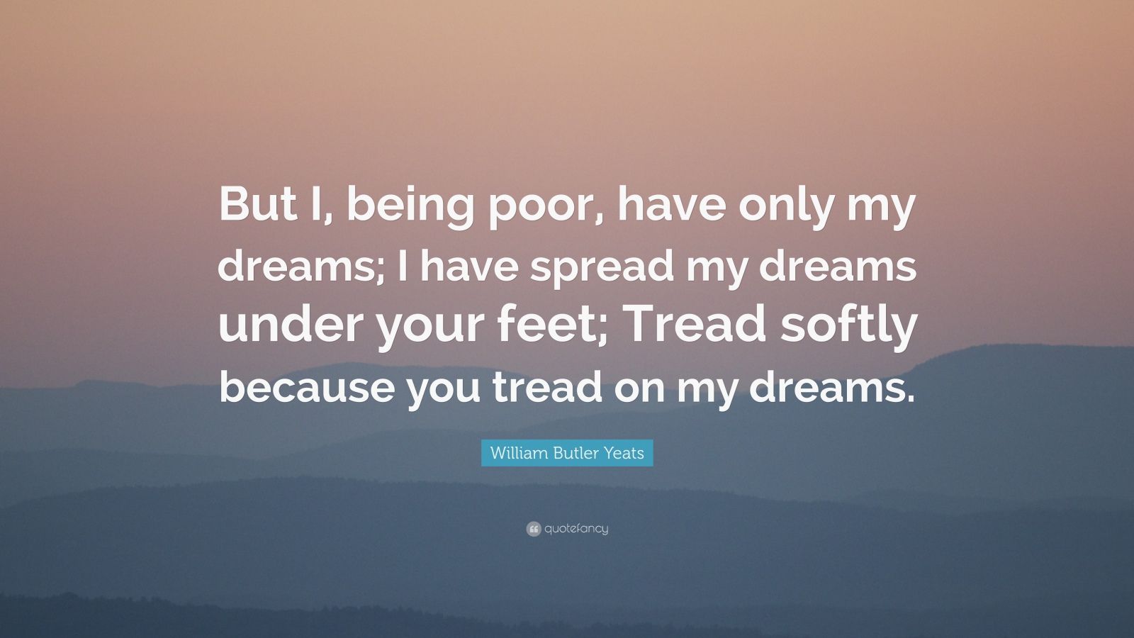 William Butler Yeats Quote “But I, being poor, have only my dreams; I