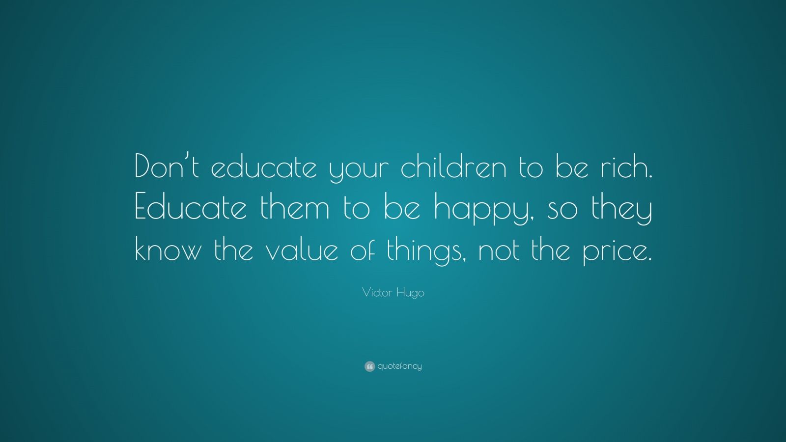 Victor Hugo Quote: “Don’t educate your children to be rich. Educate ...