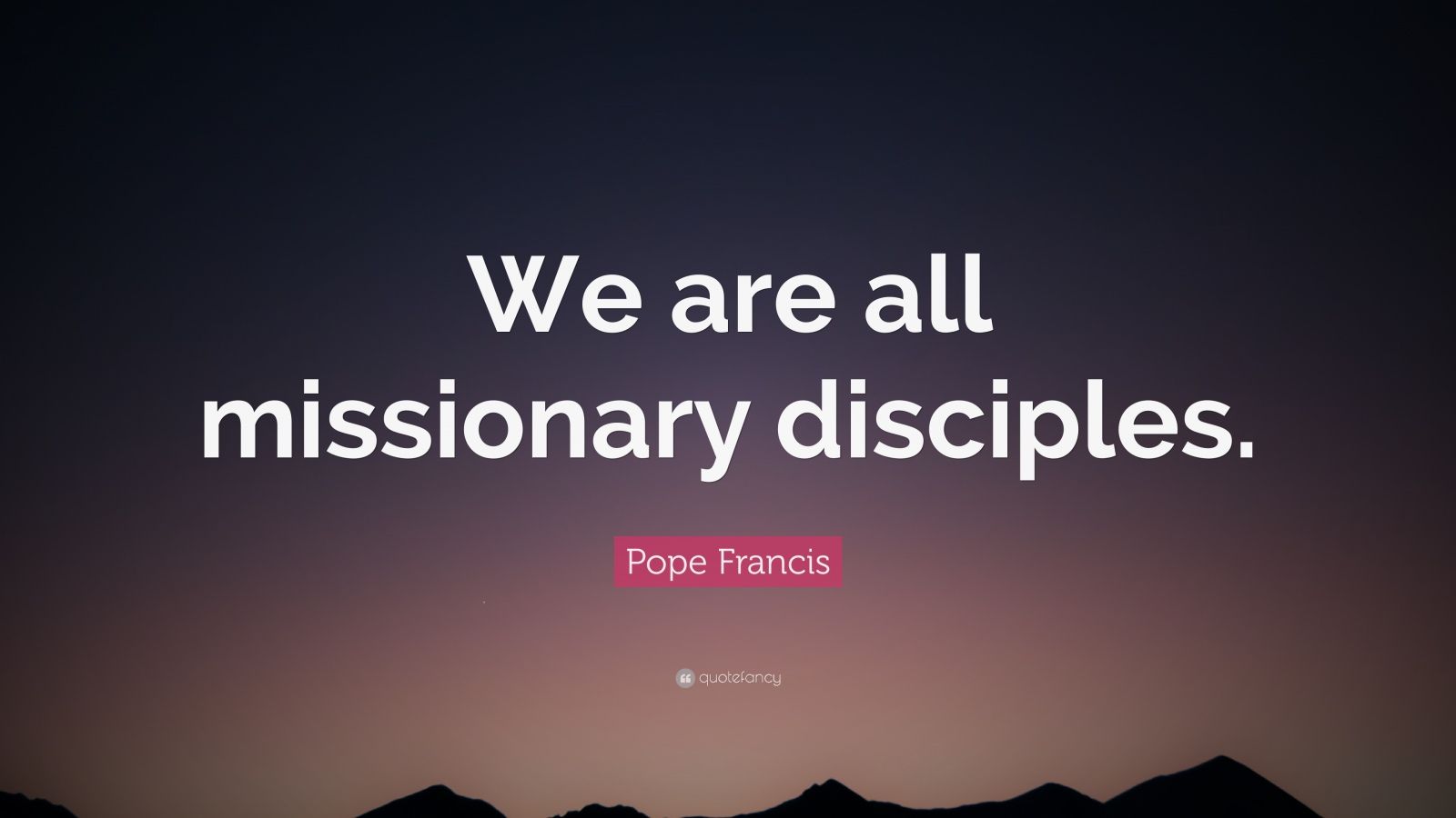 Pope Francis Quote “we Are All Missionary Disciples” 12 Wallpapers Quotefancy