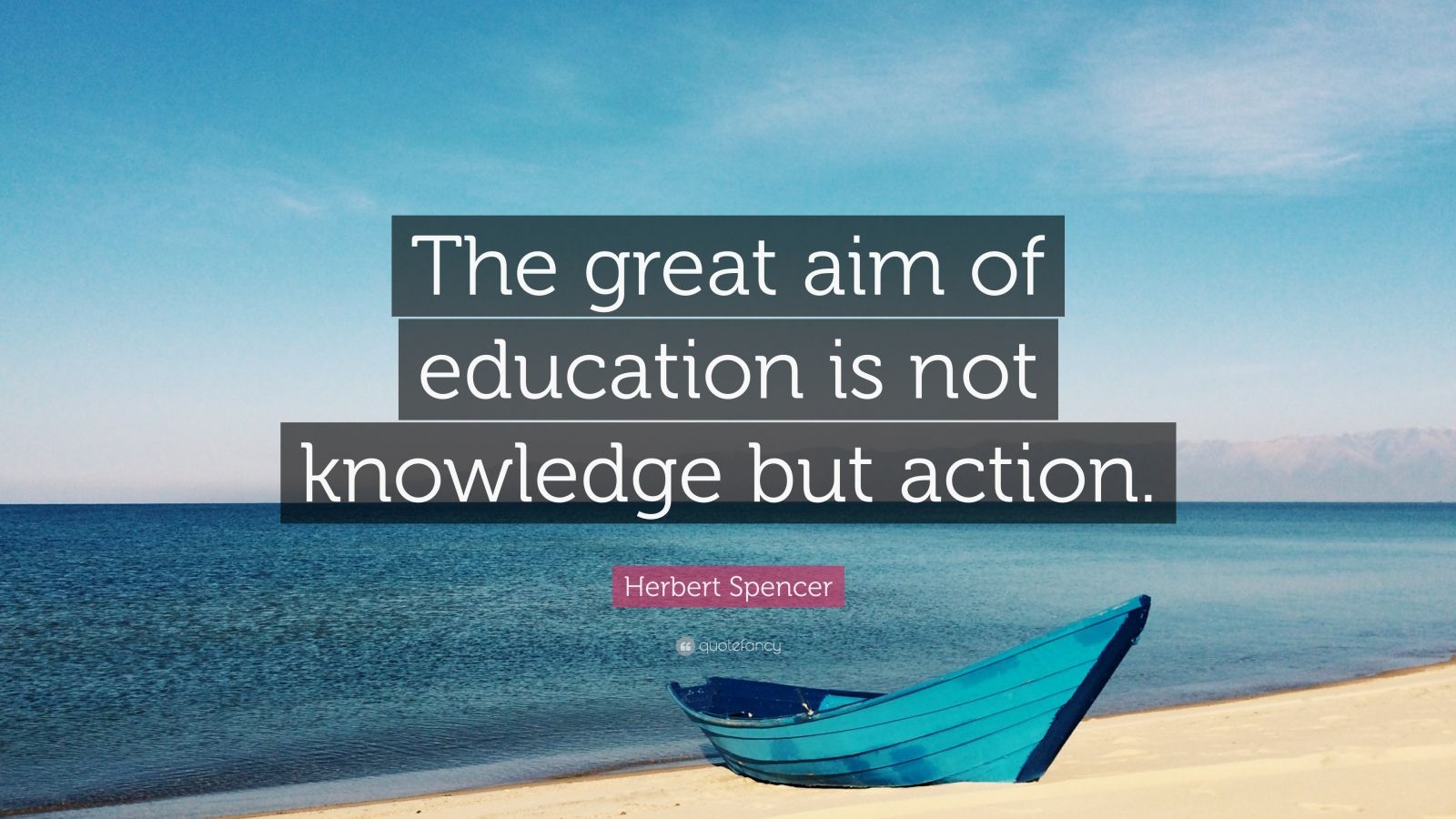 Herbert Spencer Quote: “The great aim of education is not knowledge but ...