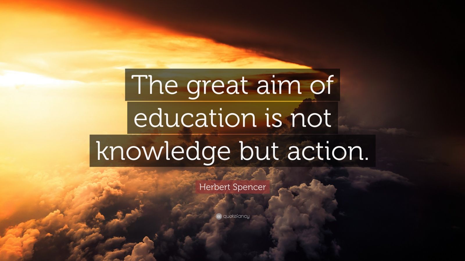 Herbert Spencer Quote: “The great aim of education is not knowledge but ...