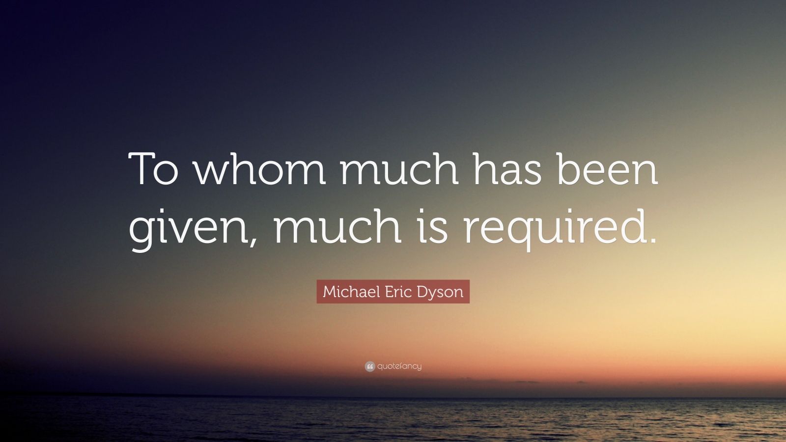 Michael Eric Dyson Quote: “To whom much has been given, much is ...