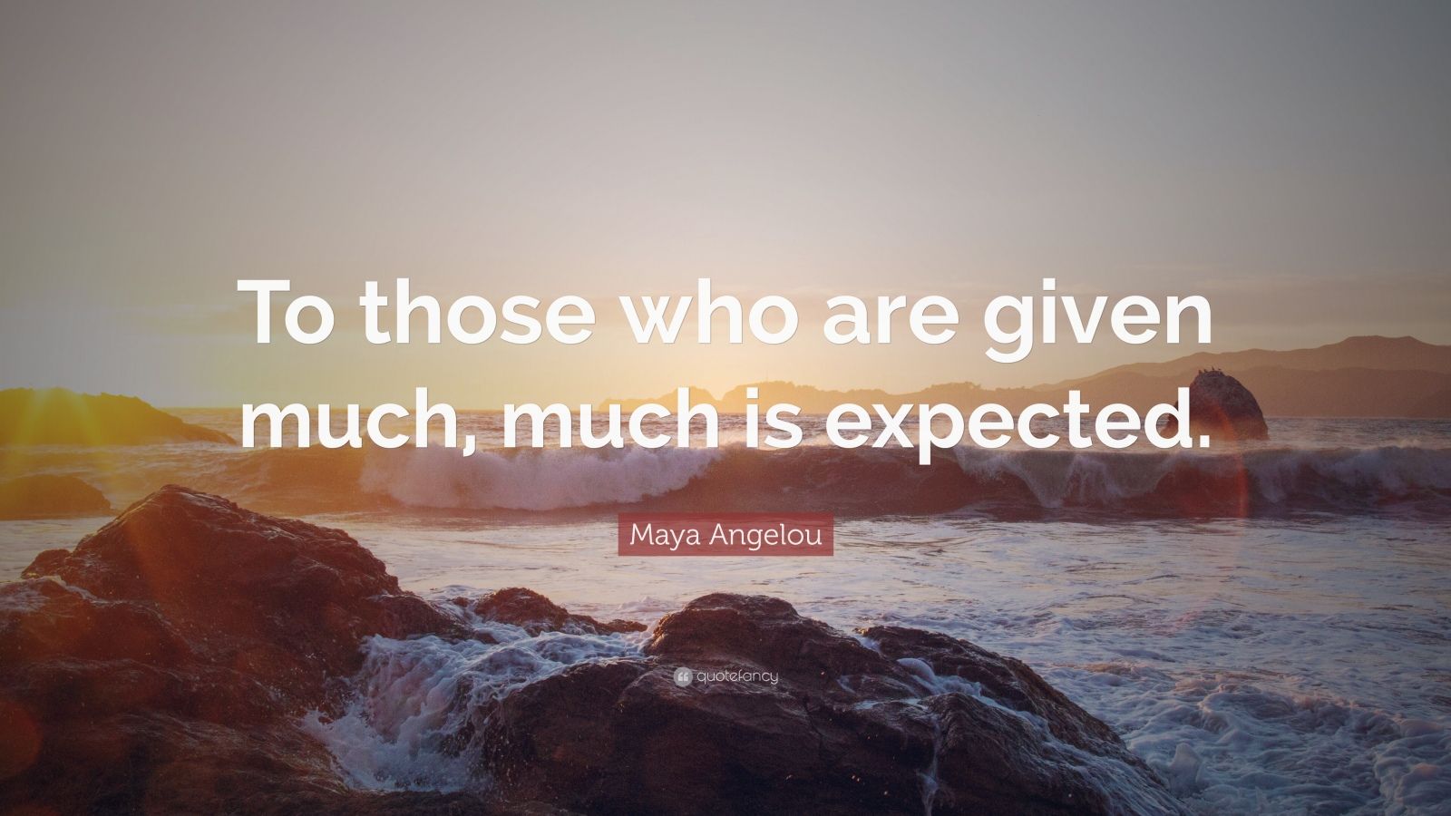 Maya Angelou Quote: “To those who are given much, much is expected ...